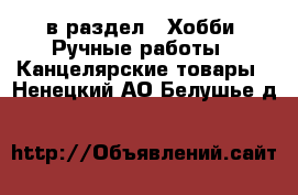  в раздел : Хобби. Ручные работы » Канцелярские товары . Ненецкий АО,Белушье д.